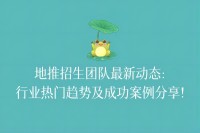 地推招生团队最新动态：行业热门趋势及成功案例分享！